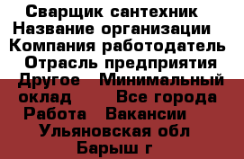 Сварщик-сантехник › Название организации ­ Компания-работодатель › Отрасль предприятия ­ Другое › Минимальный оклад ­ 1 - Все города Работа » Вакансии   . Ульяновская обл.,Барыш г.